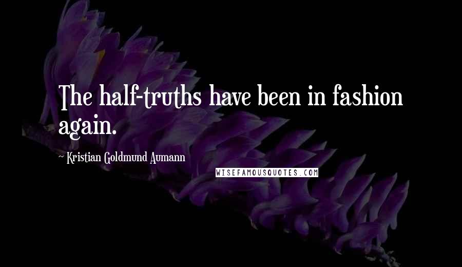 Kristian Goldmund Aumann Quotes: The half-truths have been in fashion again.
