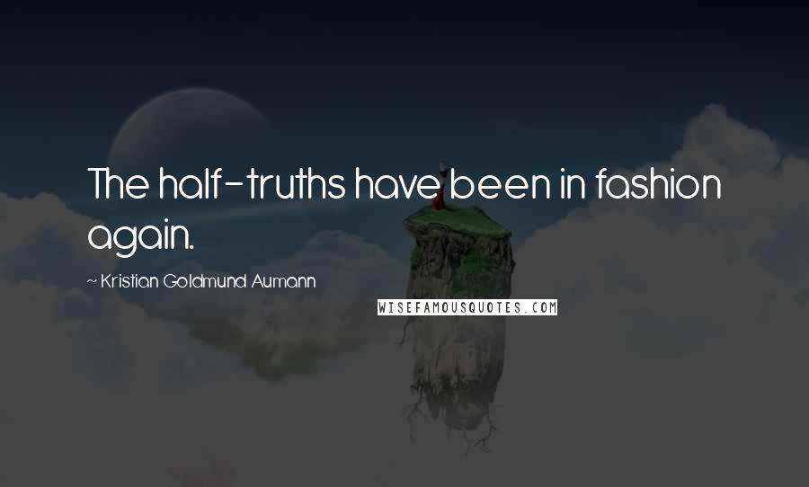 Kristian Goldmund Aumann Quotes: The half-truths have been in fashion again.