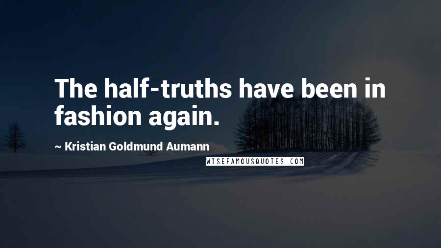 Kristian Goldmund Aumann Quotes: The half-truths have been in fashion again.