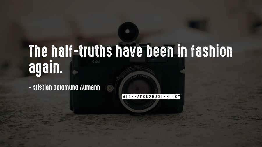 Kristian Goldmund Aumann Quotes: The half-truths have been in fashion again.