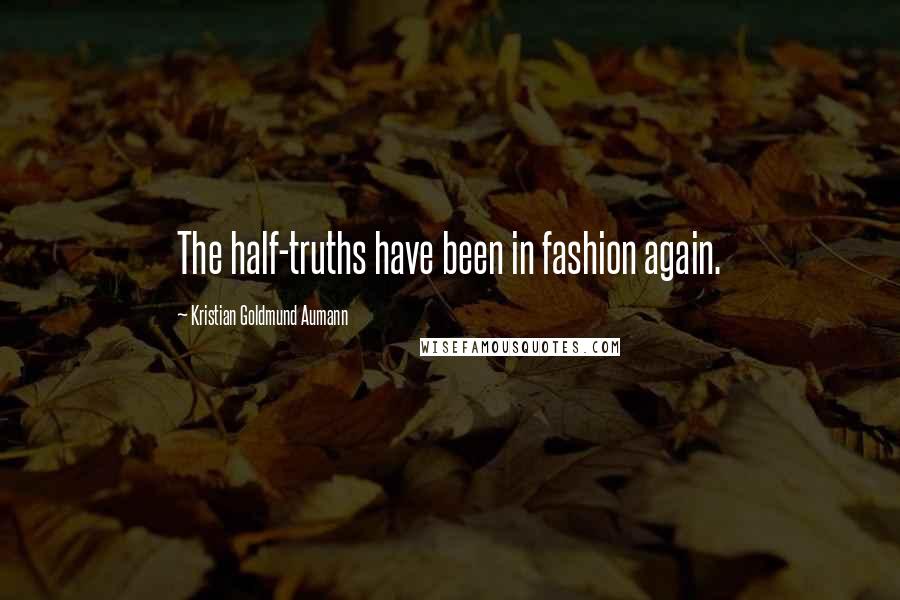 Kristian Goldmund Aumann Quotes: The half-truths have been in fashion again.