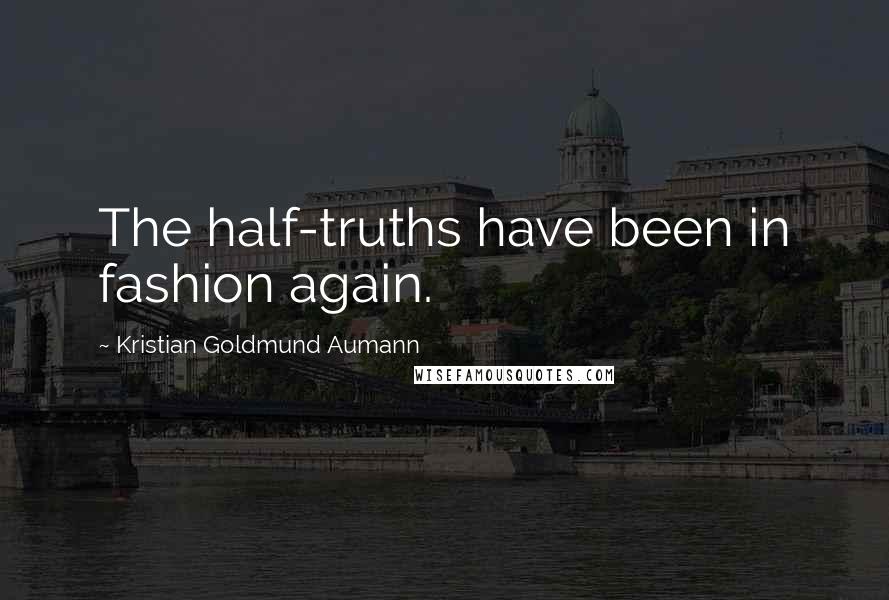 Kristian Goldmund Aumann Quotes: The half-truths have been in fashion again.