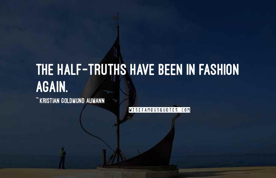 Kristian Goldmund Aumann Quotes: The half-truths have been in fashion again.