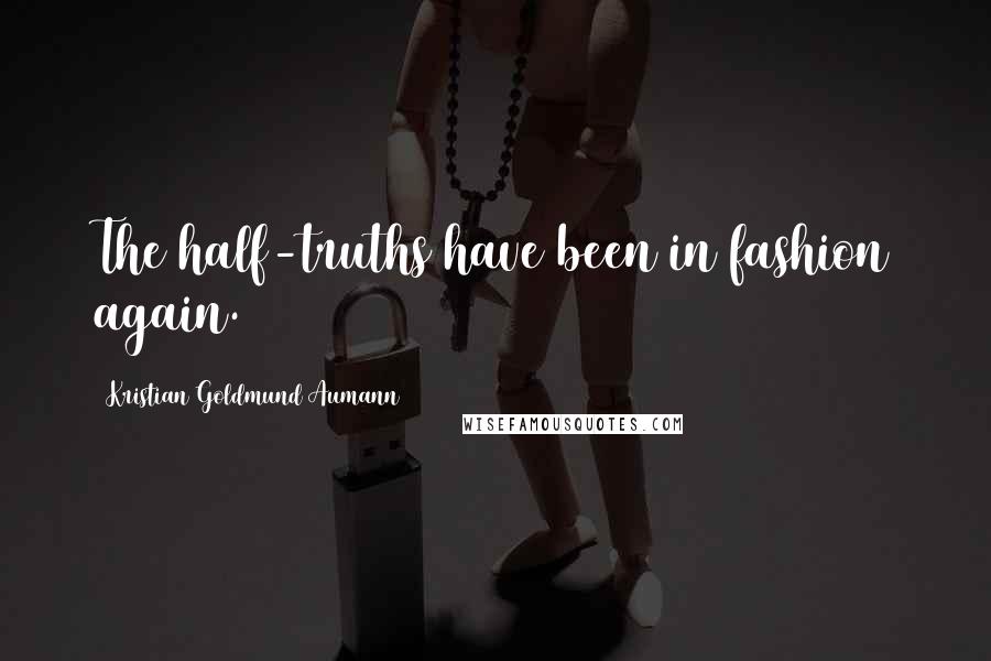Kristian Goldmund Aumann Quotes: The half-truths have been in fashion again.