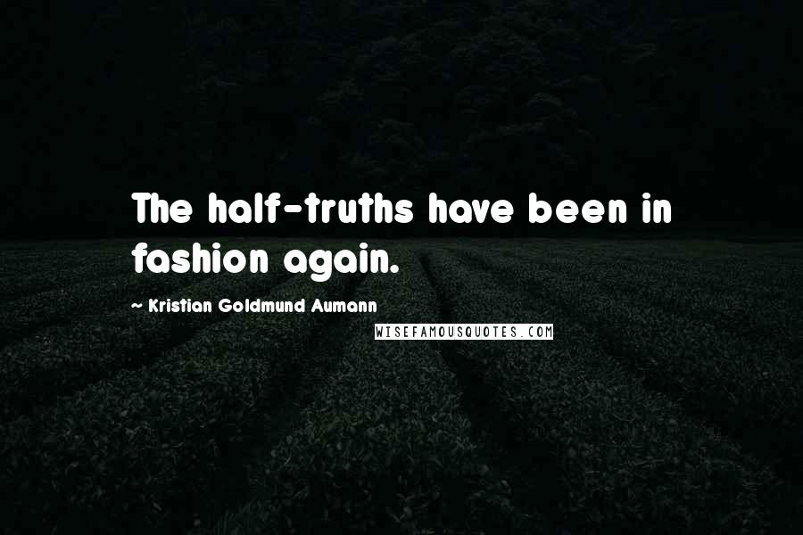 Kristian Goldmund Aumann Quotes: The half-truths have been in fashion again.