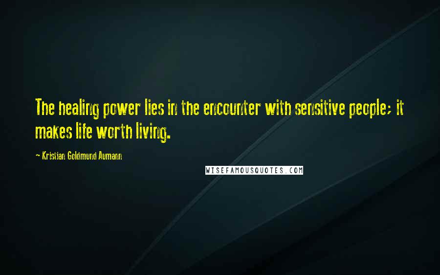 Kristian Goldmund Aumann Quotes: The healing power lies in the encounter with sensitive people; it makes life worth living.