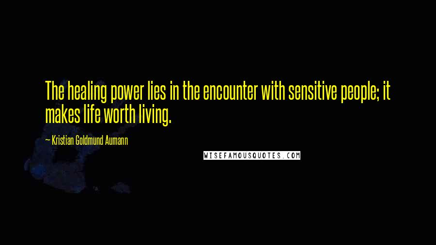 Kristian Goldmund Aumann Quotes: The healing power lies in the encounter with sensitive people; it makes life worth living.