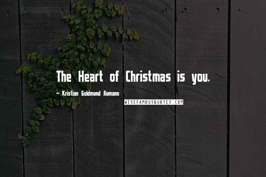 Kristian Goldmund Aumann Quotes: The Heart of Christmas is you.