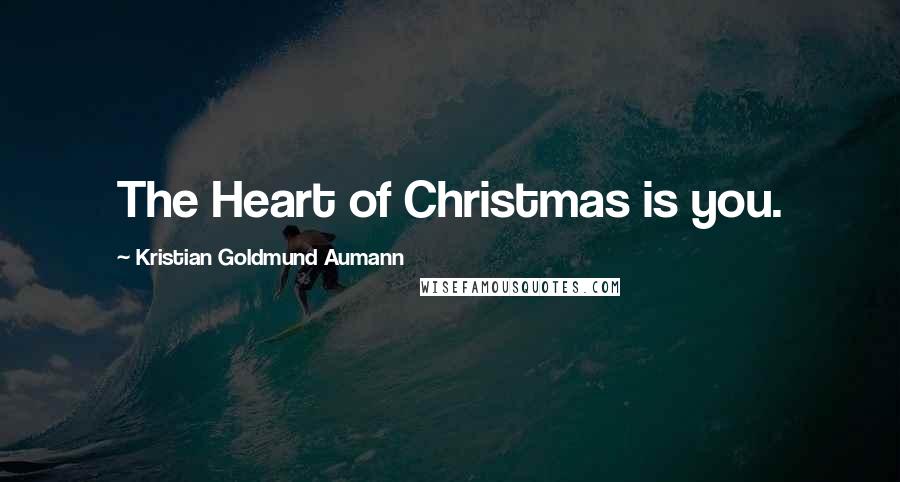 Kristian Goldmund Aumann Quotes: The Heart of Christmas is you.