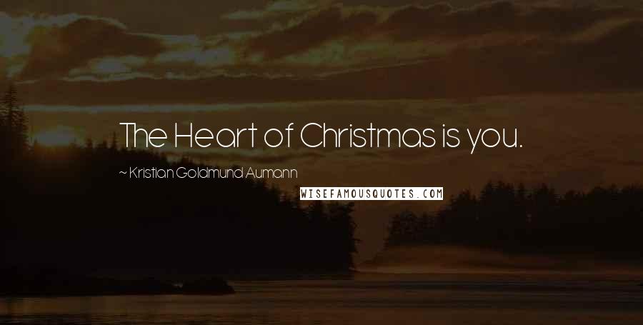 Kristian Goldmund Aumann Quotes: The Heart of Christmas is you.