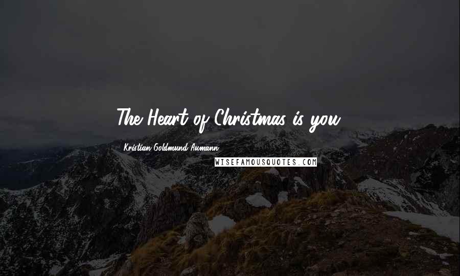 Kristian Goldmund Aumann Quotes: The Heart of Christmas is you.