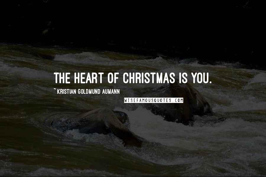 Kristian Goldmund Aumann Quotes: The Heart of Christmas is you.