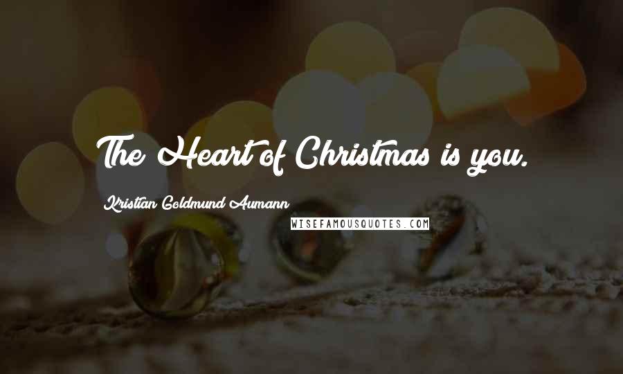 Kristian Goldmund Aumann Quotes: The Heart of Christmas is you.