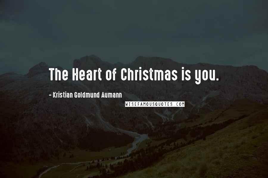 Kristian Goldmund Aumann Quotes: The Heart of Christmas is you.