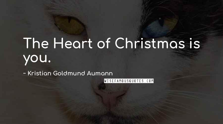 Kristian Goldmund Aumann Quotes: The Heart of Christmas is you.