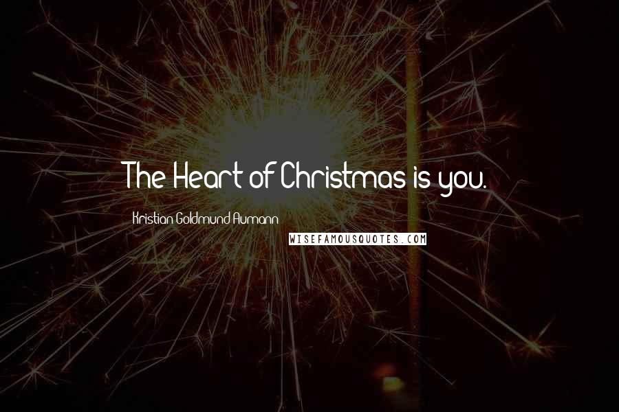 Kristian Goldmund Aumann Quotes: The Heart of Christmas is you.