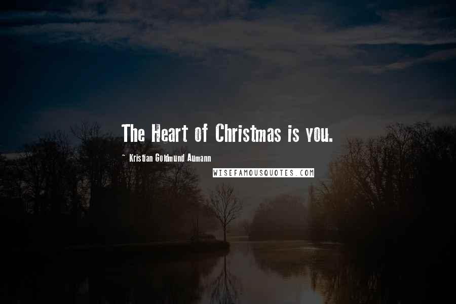 Kristian Goldmund Aumann Quotes: The Heart of Christmas is you.