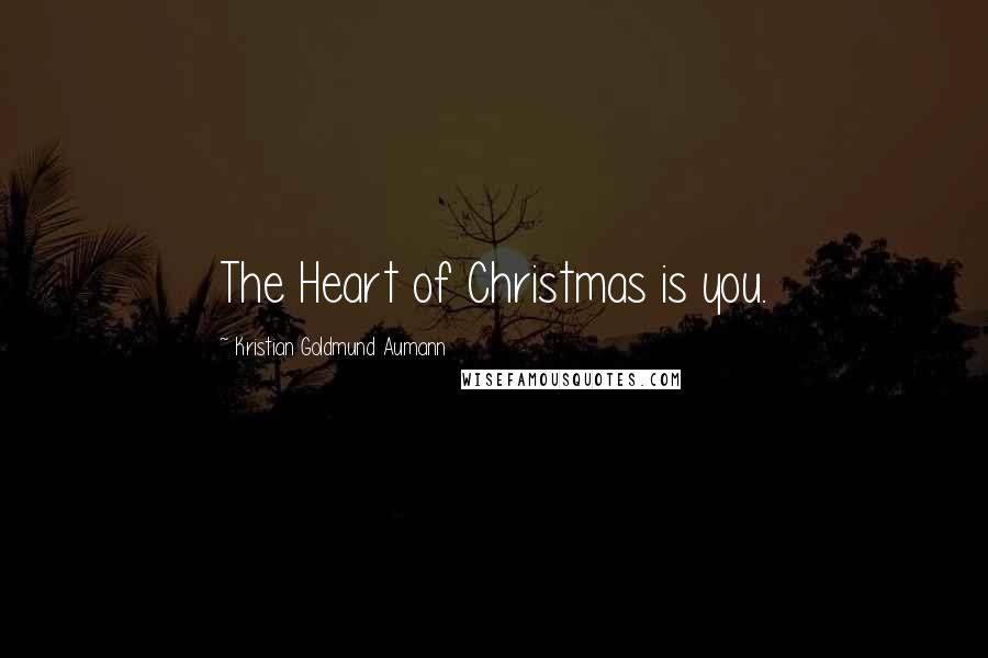 Kristian Goldmund Aumann Quotes: The Heart of Christmas is you.