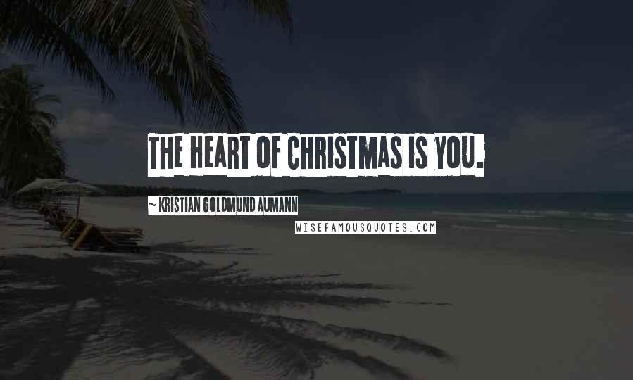 Kristian Goldmund Aumann Quotes: The Heart of Christmas is you.