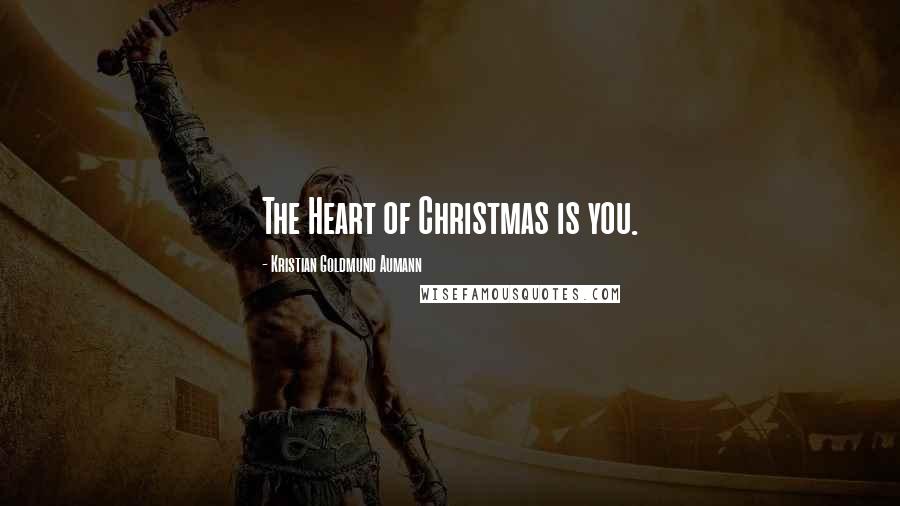 Kristian Goldmund Aumann Quotes: The Heart of Christmas is you.