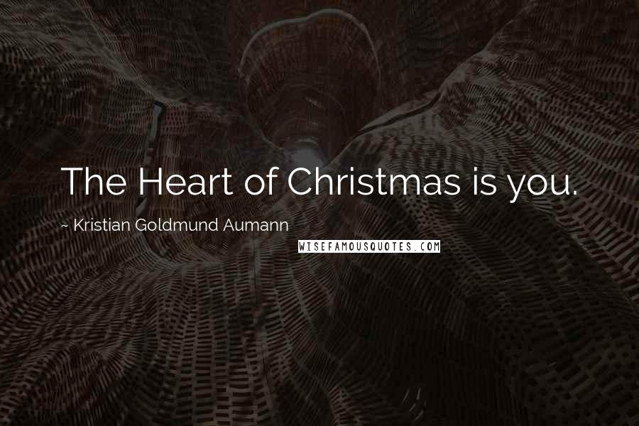 Kristian Goldmund Aumann Quotes: The Heart of Christmas is you.