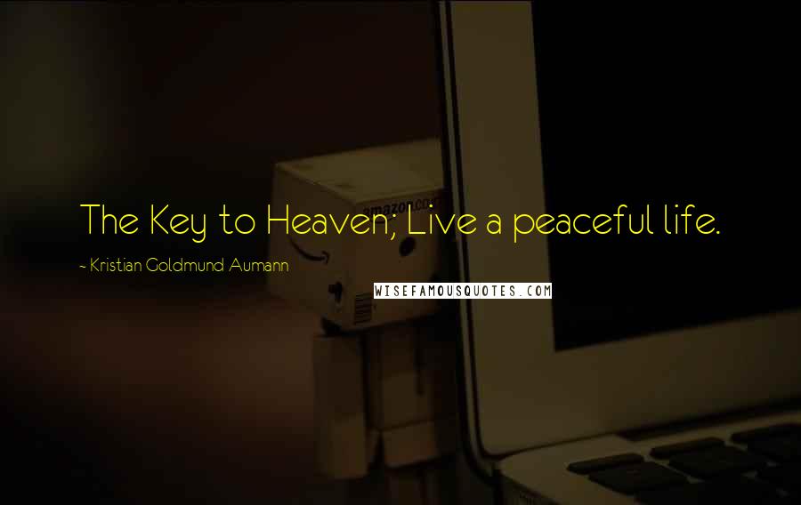 Kristian Goldmund Aumann Quotes: The Key to Heaven; Live a peaceful life.