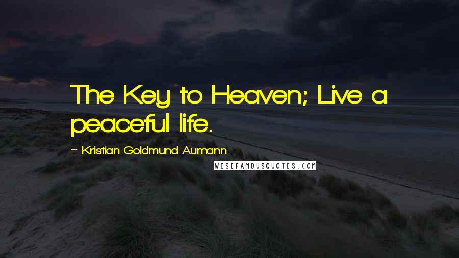 Kristian Goldmund Aumann Quotes: The Key to Heaven; Live a peaceful life.