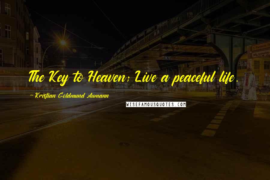 Kristian Goldmund Aumann Quotes: The Key to Heaven; Live a peaceful life.