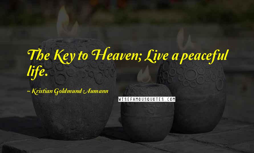 Kristian Goldmund Aumann Quotes: The Key to Heaven; Live a peaceful life.