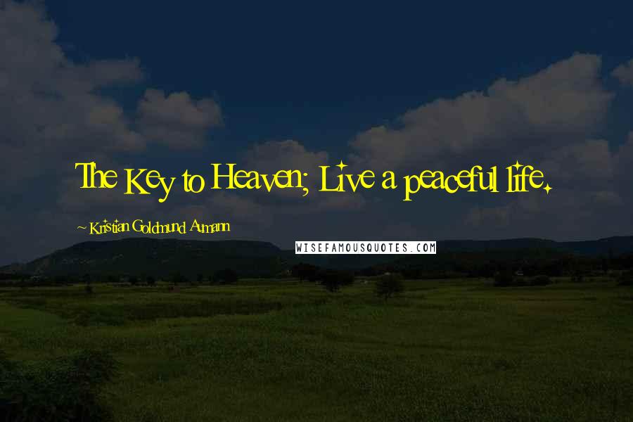 Kristian Goldmund Aumann Quotes: The Key to Heaven; Live a peaceful life.