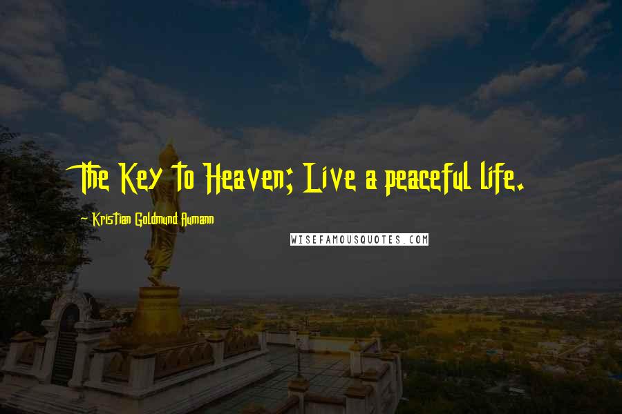 Kristian Goldmund Aumann Quotes: The Key to Heaven; Live a peaceful life.