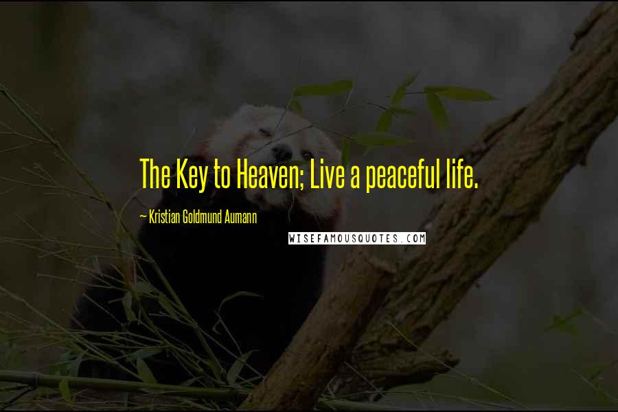 Kristian Goldmund Aumann Quotes: The Key to Heaven; Live a peaceful life.