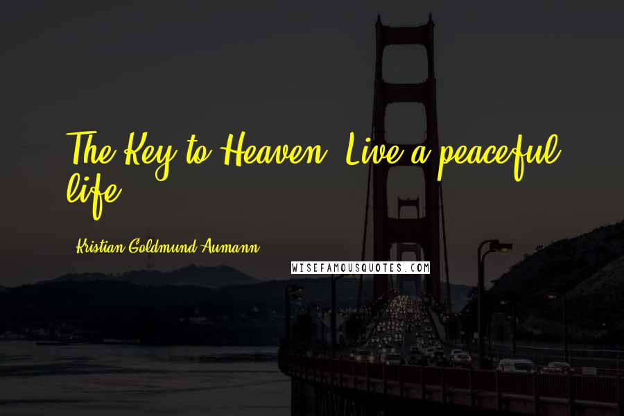 Kristian Goldmund Aumann Quotes: The Key to Heaven; Live a peaceful life.