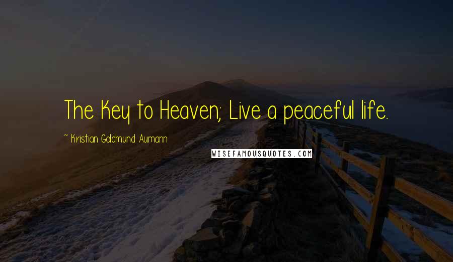 Kristian Goldmund Aumann Quotes: The Key to Heaven; Live a peaceful life.