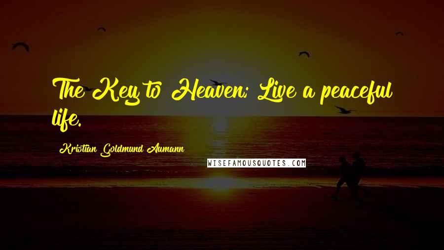 Kristian Goldmund Aumann Quotes: The Key to Heaven; Live a peaceful life.