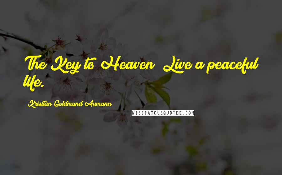Kristian Goldmund Aumann Quotes: The Key to Heaven; Live a peaceful life.