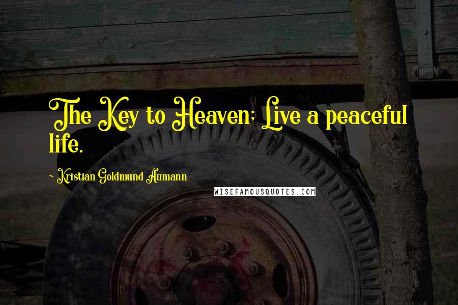 Kristian Goldmund Aumann Quotes: The Key to Heaven; Live a peaceful life.