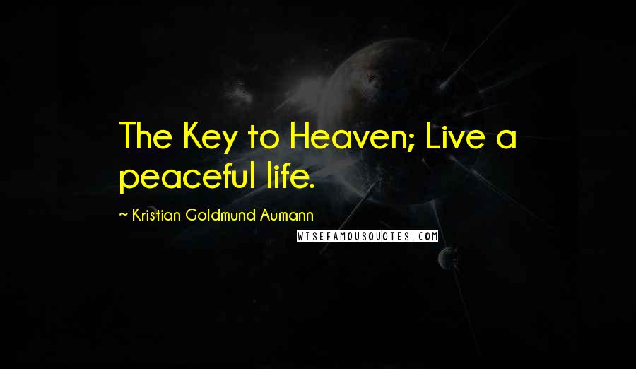 Kristian Goldmund Aumann Quotes: The Key to Heaven; Live a peaceful life.
