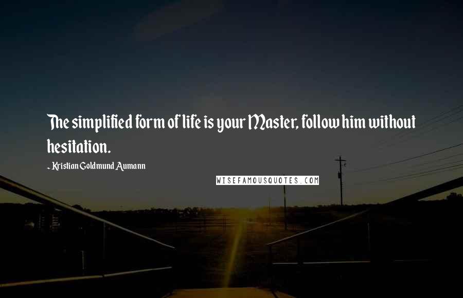 Kristian Goldmund Aumann Quotes: The simplified form of life is your Master, follow him without hesitation.