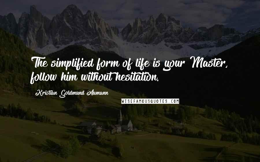 Kristian Goldmund Aumann Quotes: The simplified form of life is your Master, follow him without hesitation.