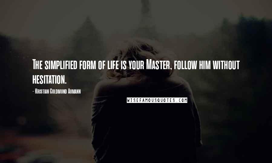Kristian Goldmund Aumann Quotes: The simplified form of life is your Master, follow him without hesitation.
