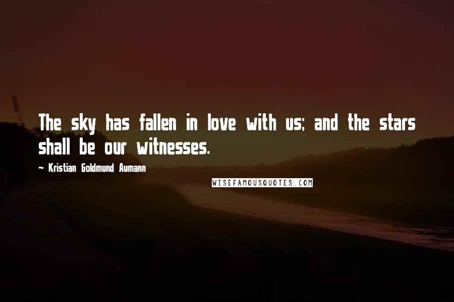 Kristian Goldmund Aumann Quotes: The sky has fallen in love with us; and the stars shall be our witnesses.