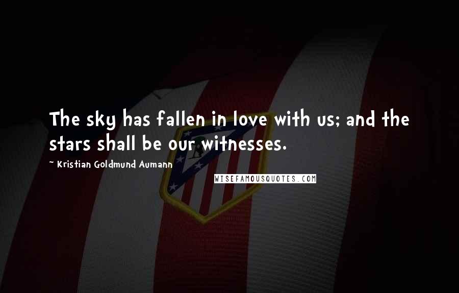 Kristian Goldmund Aumann Quotes: The sky has fallen in love with us; and the stars shall be our witnesses.