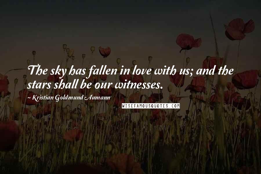 Kristian Goldmund Aumann Quotes: The sky has fallen in love with us; and the stars shall be our witnesses.
