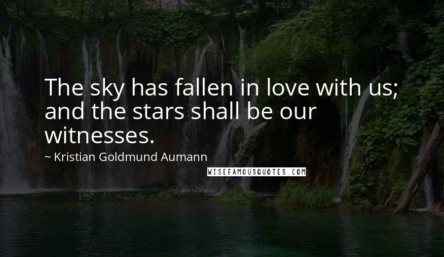 Kristian Goldmund Aumann Quotes: The sky has fallen in love with us; and the stars shall be our witnesses.