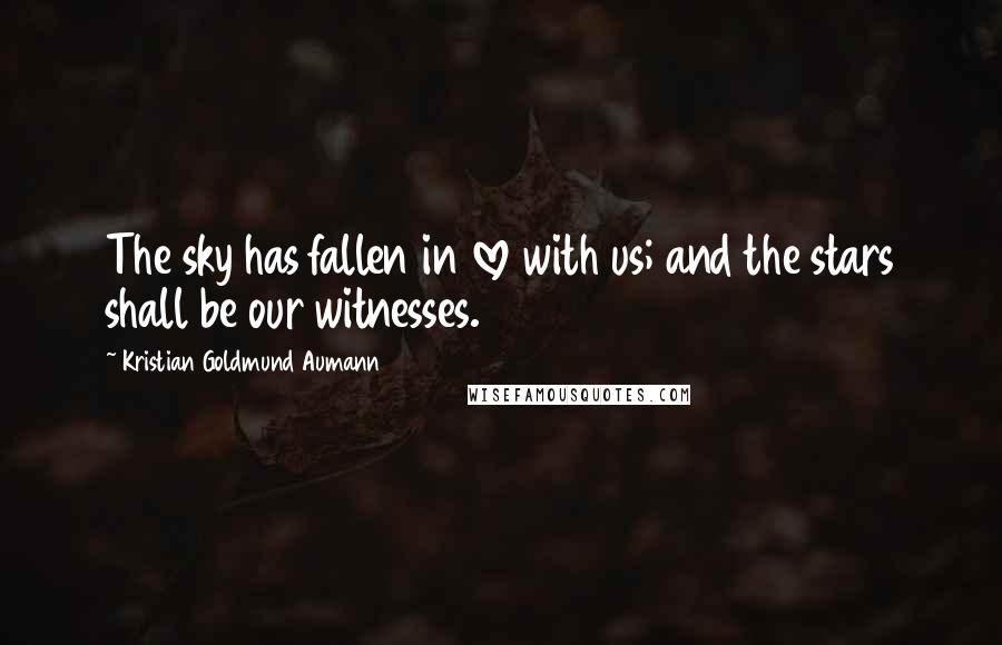 Kristian Goldmund Aumann Quotes: The sky has fallen in love with us; and the stars shall be our witnesses.