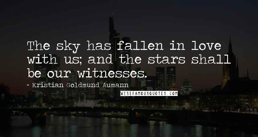 Kristian Goldmund Aumann Quotes: The sky has fallen in love with us; and the stars shall be our witnesses.