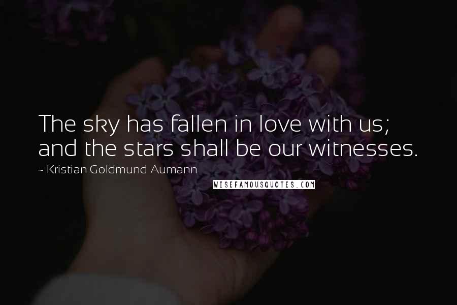 Kristian Goldmund Aumann Quotes: The sky has fallen in love with us; and the stars shall be our witnesses.