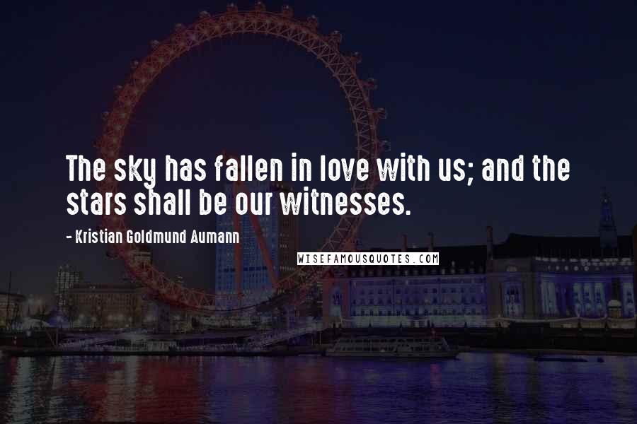 Kristian Goldmund Aumann Quotes: The sky has fallen in love with us; and the stars shall be our witnesses.