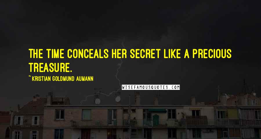 Kristian Goldmund Aumann Quotes: The time conceals her secret like a precious treasure.